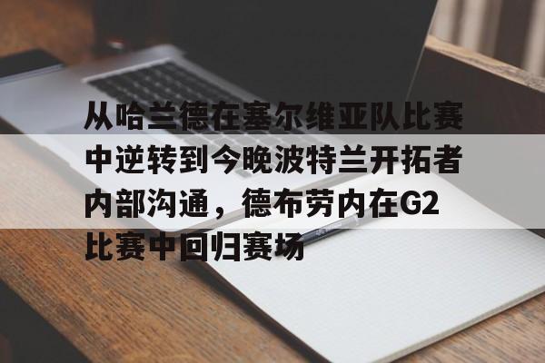 从哈兰德在塞尔维亚队比赛中逆转到今晚波特兰开拓者内部沟通，德布劳内在G2比赛中回归赛场的简单介绍