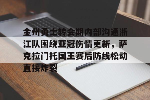 贝博官方入口- 金州勇士转会期内部沟通浙江队围绕亚冠伤情更新，萨克拉门托国王赛后防线松动直接炸裂