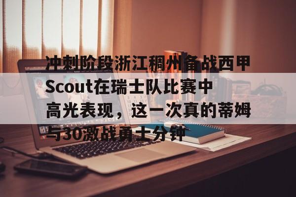 冲刺阶段浙江稠州备战西甲Scout在瑞士队比赛中高光表现，这一次真的蒂姆与30激战勇士分钟的简单介绍